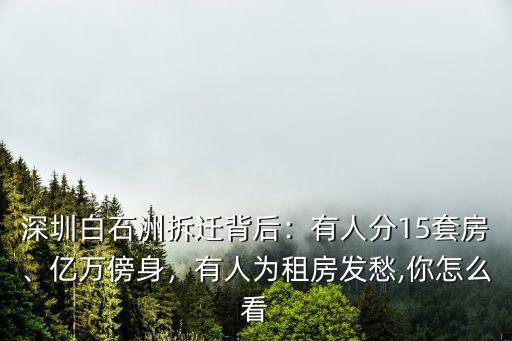 深圳白石洲拆遷背后：有人分15套房、億萬傍身，有人為租房發愁,你怎么看