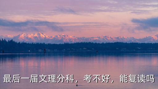 最后一屆文理分科，考不好，能復(fù)讀嗎