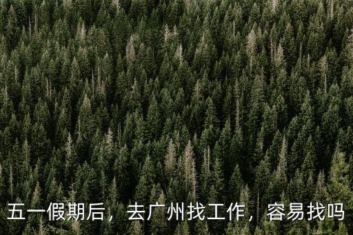 五一假期后，去廣州找工作，容易找嗎
