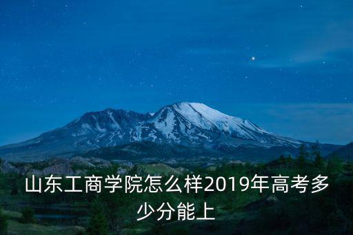 山東工商學院二本投檔線多少分,山東工商學院怎么樣