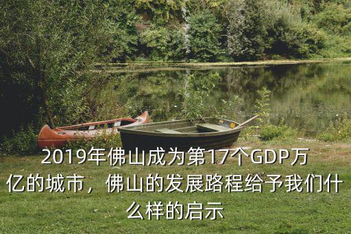 廣東佛山有多少萬億,佛山在廣東的地位如何