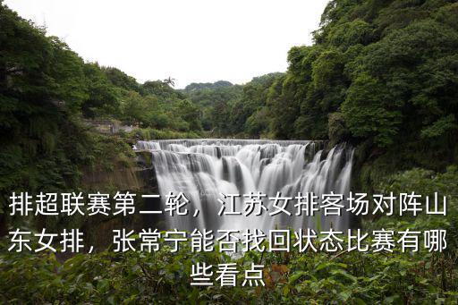 排超聯賽第二輪，江蘇女排客場對陣山東女排，張常寧能否找回狀態比賽有哪些看點