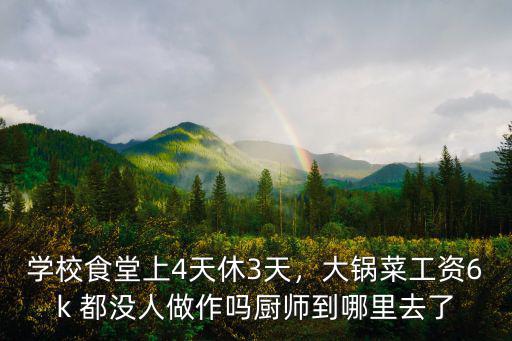 學(xué)校食堂上4天休3天，大鍋菜工資6k 都沒人做作嗎廚師到哪里去了