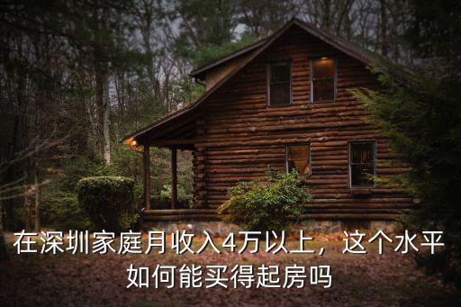 在深圳家庭月收入4萬以上，這個水平如何能買得起房嗎