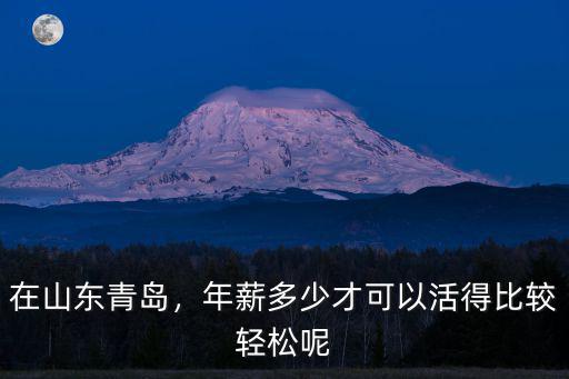 在山東青島，年薪多少才可以活得比較輕松呢