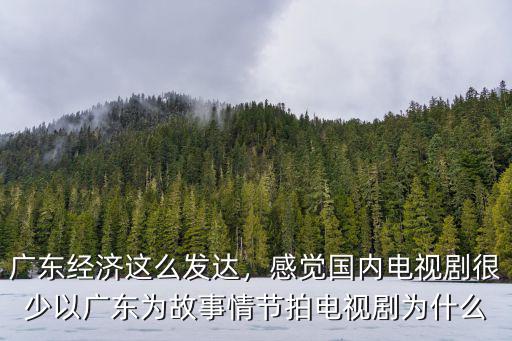 廣東經(jīng)濟這么發(fā)達，感覺國內(nèi)電視劇很少以廣東為故事情節(jié)拍電視劇為什么