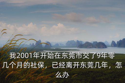 我2001年開始在東莞市交了9年零幾個月的社保，已經離開東莞幾年，怎么辦