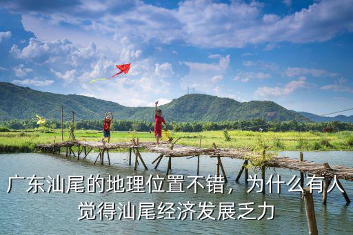 廣東汕尾的地理位置不錯，為什么有人覺得汕尾經濟發展乏力