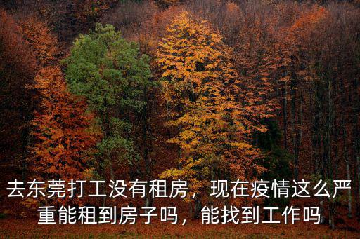 去東莞打工沒有租房，現在疫情這么嚴重能租到房子嗎，能找到工作嗎