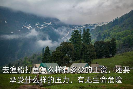去漁船打魚怎么樣有多少的工資，還要承受什么樣的壓力，有無生命危險