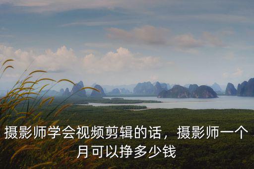 杭州攝影師助理工資多少錢一個月,攝影師學會視頻剪輯的話