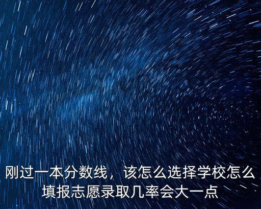 剛過(guò)一本分?jǐn)?shù)線，該怎么選擇學(xué)校怎么填報(bào)志愿錄取幾率會(huì)大一點(diǎn)