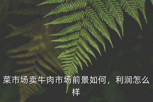 菜市場賣牛肉市場前景如何，利潤怎么樣