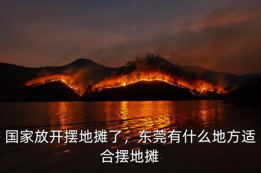 國(guó)家放開擺地?cái)偭?，東莞有什么地方適合擺地?cái)? class=