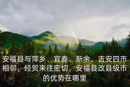 安福縣與萍鄉(xiāng)、宜春、新余、吉安四市相鄰，經(jīng)貿(mào)來往密切，安福縣改縣級市的優(yōu)勢在哪里