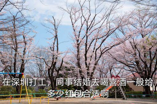 在深圳打工，同事結(jié)婚去喝喜酒一般給多少紅包合適啊