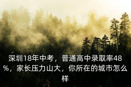 深圳18年中考，普通高中錄取率48%，家長壓力山大，你所在的城市怎么樣