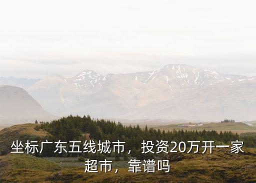 廣東哪里可以開小超市,坐標廣東五線城市