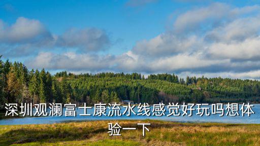 深圳觀瀾富士康裕展精密怎么樣,深圳富士康怎么樣