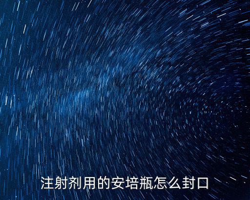注射劑用的安培瓶怎么封口