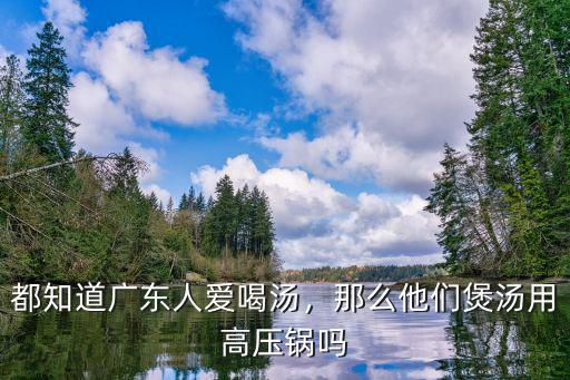 都知道廣東人愛喝湯，那么他們煲湯用高壓鍋嗎