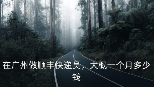 在廣州做順豐快遞員，大概一個月多少錢
