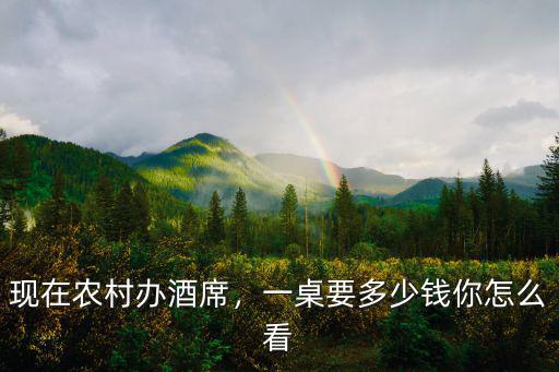 現在農村辦酒席，一桌要多少錢你怎么看