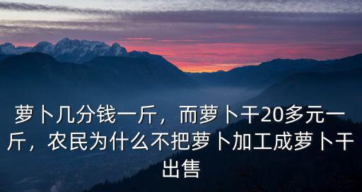 東莞蘿卜絲多少一斤,而蘿卜干20多元一斤
