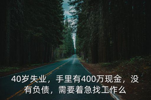 40歲失業，手里有400萬現金，沒有負債，需要著急找工作么