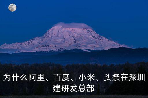 為什么阿里、百度、小米、頭條在深圳建研發總部