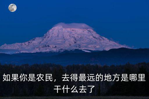 如果你是農(nóng)民，去得最遠(yuǎn)的地方是哪里干什么去了