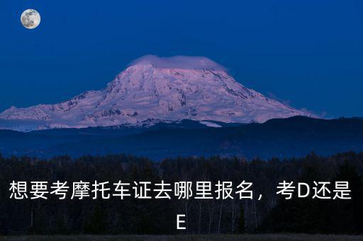 想要考摩托車證去哪里報名，考D還是E