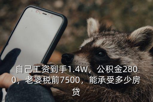 自己工資到手1.4W，公積金2800，老婆稅前7500，能承受多少房貸