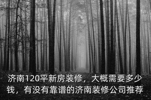 濟南120平新房裝修，大概需要多少錢，有沒有靠譜的濟南裝修公司推薦