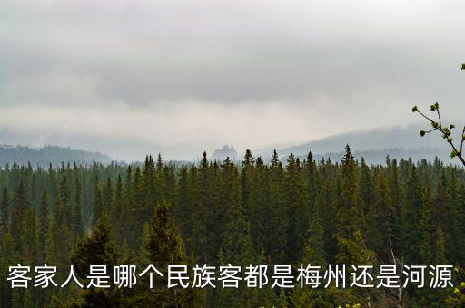 客家人是哪個(gè)民族客都是梅州還是河源