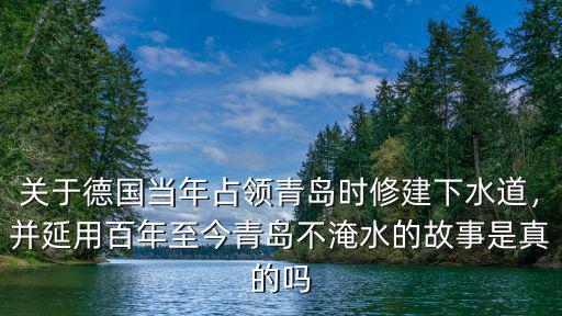 關于德國當年占領青島時修建下水道，并延用百年至今青島不淹水的故事是真的嗎