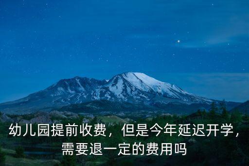 幼兒園提前收費，但是今年延遲開學，需要退一定的費用嗎