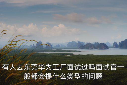 東莞華為哪里面試,有人去東莞華為工廠面試過嗎