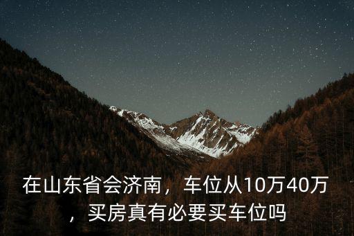 濟(jì)南新小區(qū)車位一般多少錢,大概要準(zhǔn)備多少錢