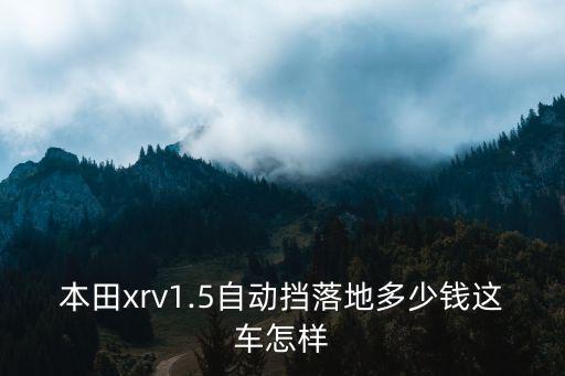 汕頭xrv自動中配多少錢,v1.5自動擋落地多少錢