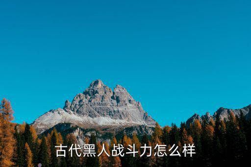 廣州黑人怎么那么壯,古代黑人戰斗力怎么樣