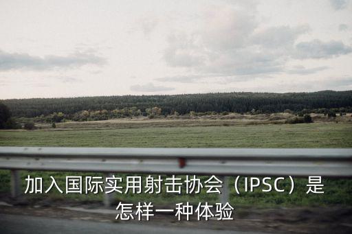 佛山市射擊協會怎么樣,加入國際實用射擊協會