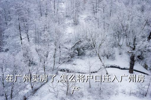 在廣州買房了,怎么將戶口遷入廣州房產