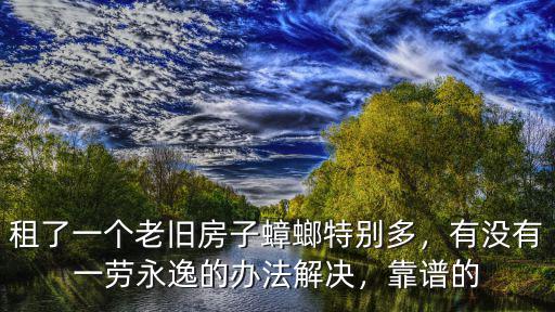 租了一個老舊房子蟑螂特別多，有沒有一勞永逸的辦法解決，靠譜的