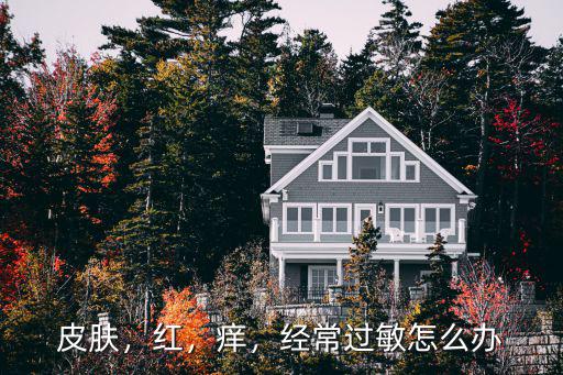 皮膚過敏紅癢怎么辦問診佛山廣膚,經(jīng)常過敏怎么辦