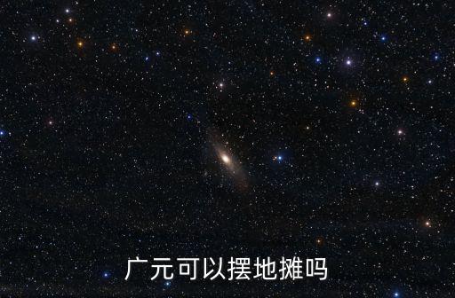 廣元可以擺地攤嗎