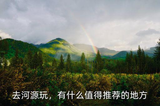 去河源玩，有什么值得推薦的地方