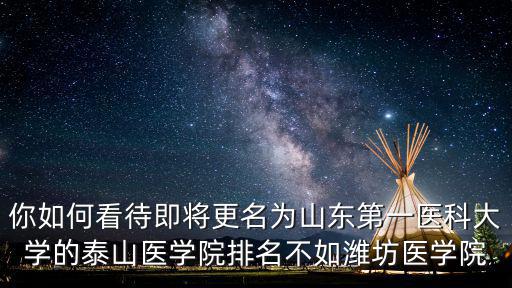 你如何看待即將更名為山東第一醫科大學的泰山醫學院排名不如濰坊醫學院