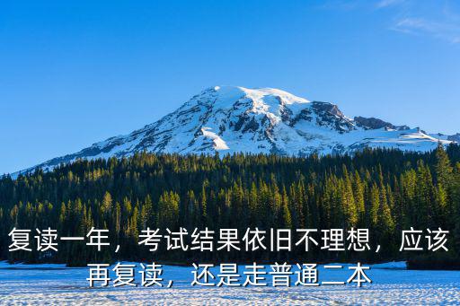 復讀一年，考試結果依舊不理想，應該再復讀，還是走普通二本