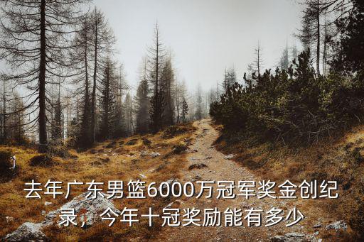去年廣東男籃6000萬冠軍獎金創紀錄，今年十冠獎勵能有多少